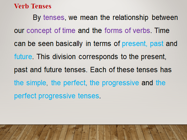 Verb Tenses Verb Tenses. By tenses, we mean the relationship between our concepts of time and the forms of verbs.